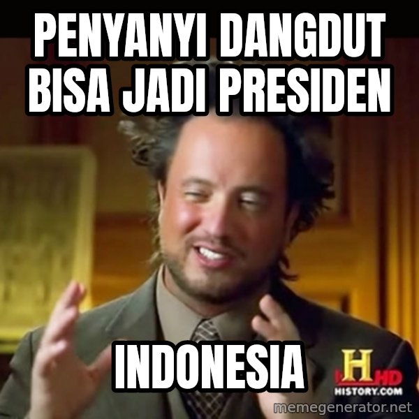 History guy meme: PENYANYI DANGDUT BISA JADI PRESIDEN / INDONESIA