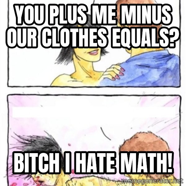 Alpha Boyfriend meme: you plus me minus our clothes equals? / bitch i hate math!