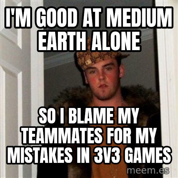 Scumbag Steve meme: i'm good at medium earth alone / so i blame my teammates for my mistakes in 3v3 games