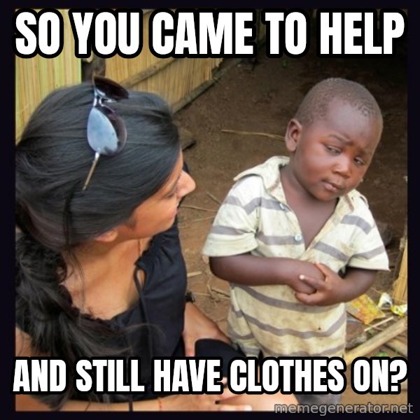 Skeptical 3rd World Kid meme: So you came to help / and still have clothes on?