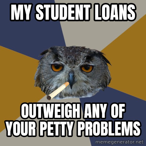 Art Student Owl meme: my student loans / outweigh any of your petty problems