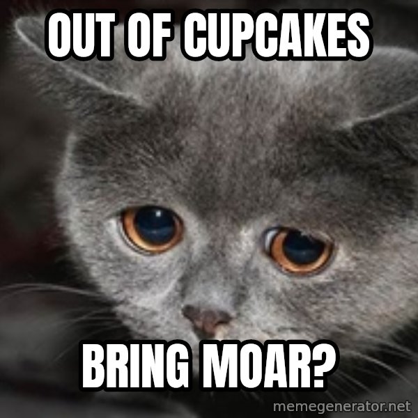 Sadcat meme: Out of cupcakes / Bring moar?