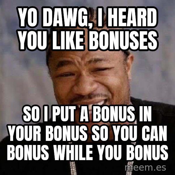 Yo Dawg meme: Yo dawg, i heard you like bonuses / so i put a bonus in your bonus so you can bonus while you bonus