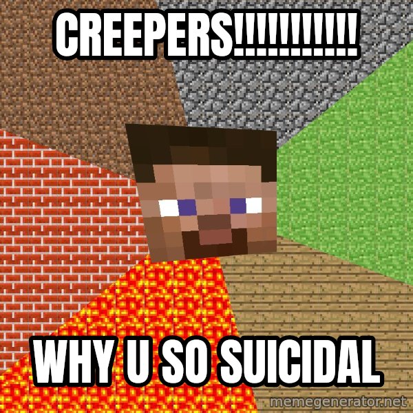 Minecraft Guy meme: creepers!!!!!!!!!!! / why u so suicidal