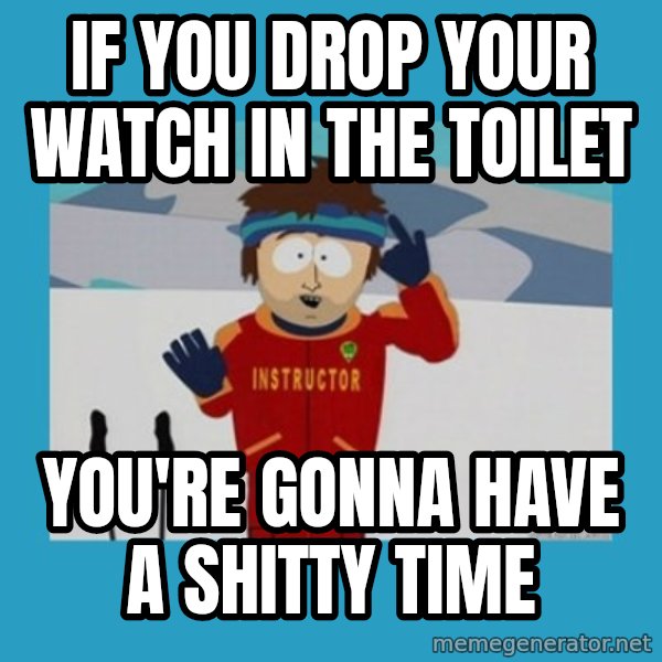 SouthPark Bad Time meme meme: if you Drop your watch in the toilet / you're gonna have a shitty time