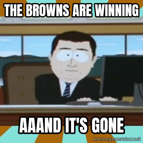 And it's gone meme: the browns are winning / aaand it's gone