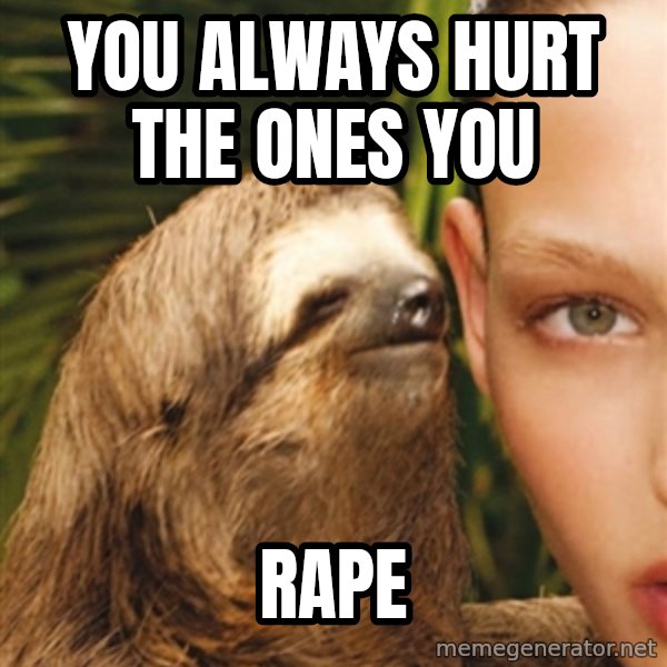 The Rape Sloth meme: You always hurt the ones you / Rape