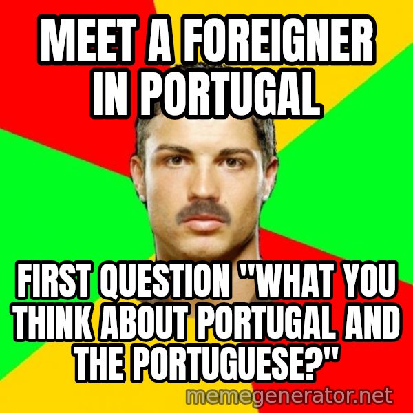 The Portuguese meme: Meet a foreigner in portugal / first question "What you think about Portugal and the portuguese?"