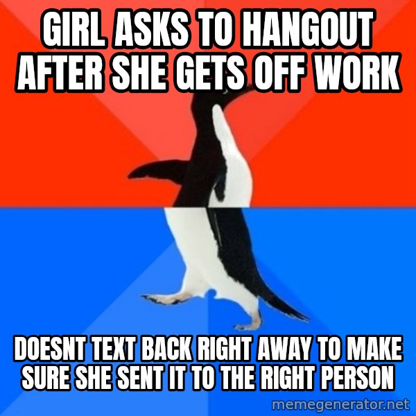Socially Awesome Awkward Penguin meme: girl asks to hangout after she gets off work / doesnt text back right away to make sure she sent it to the right person