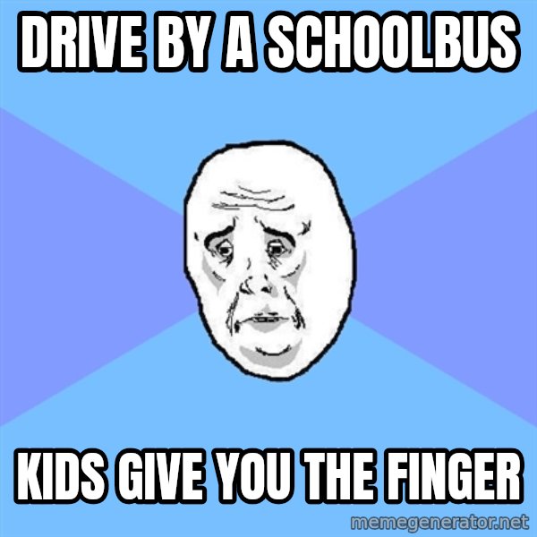Okay Guy meme: drive by a schoolbus / kids give you the finger