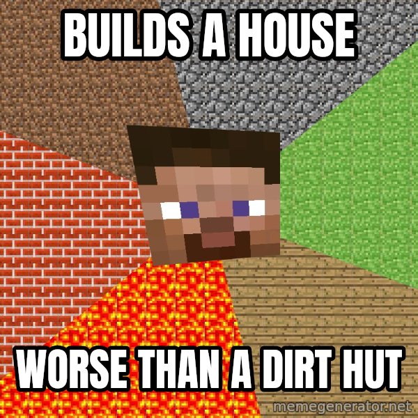 Minecraft Guy meme: BUILDS A HOUSE / WORSE THAN A DIRT HUT