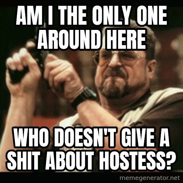 am i the only one around here meme: Am i the only one around here / Who doesn't give a shit about Hostess?