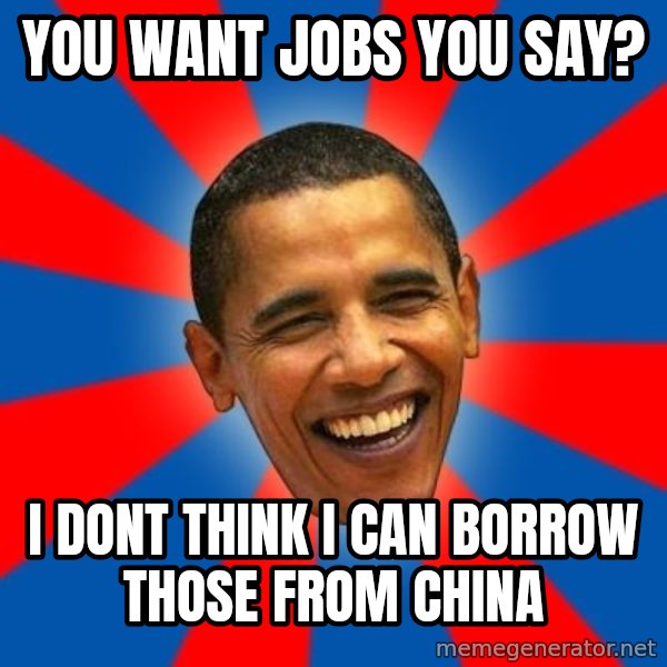Obama meme: you want jobs you say? / i dont think i can borrow those from china