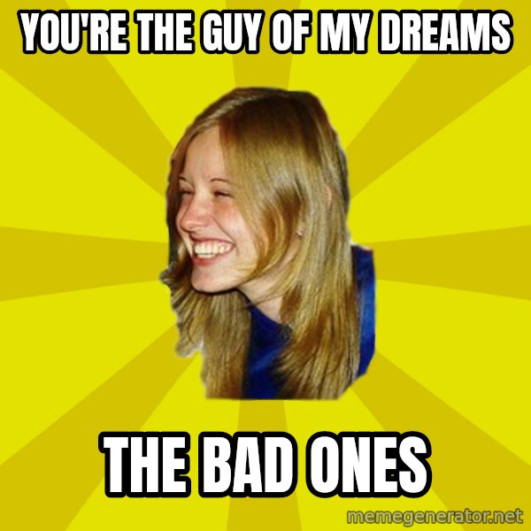 Trologirl meme: You're the guy of my dreams / The bad ones