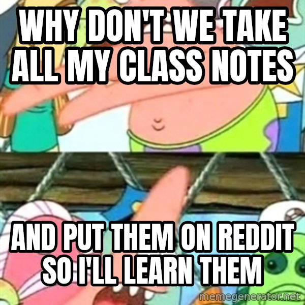 Push it Somewhere Else Patrick meme: wHY DON'T WE TAKE ALL MY CLASS NOTES / AND PUT THEM ON REDDIT SO I'LL LEARN THEM