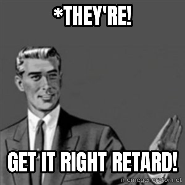 Correction Guy meme: *THey're! / get it right retard!
