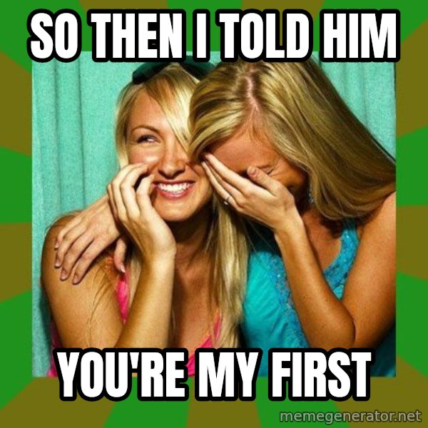 Laughing Girls  meme: so then i told him / you're my first