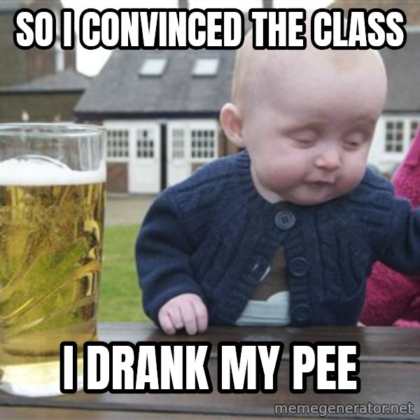drunk baby 1 meme: So I convinced the class / I drank my pee