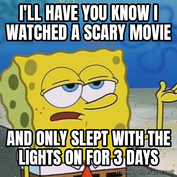 I'll have you know Spongebob meme: I'll have you know I watched a scary movie / and only slept with the lights on for 3 days