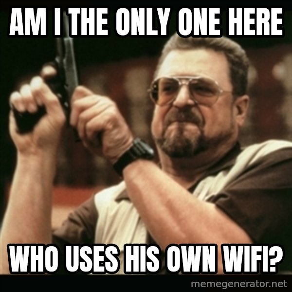 am i the only one around here meme: AM I the only one here / who uses his own wifi?