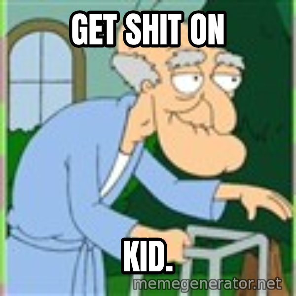 Herbert from family guy meme: Get shit on / kid.