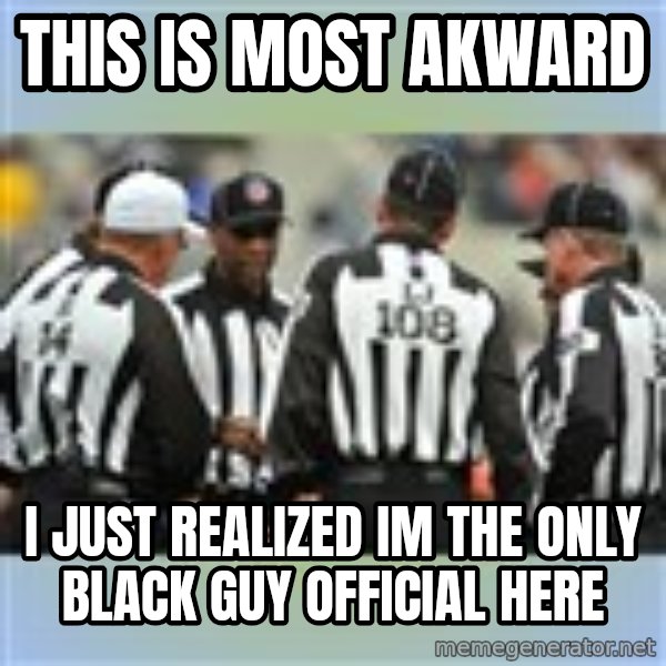 NFL Ref Meeting meme: this is most akward / i just realized im the only black guy official here