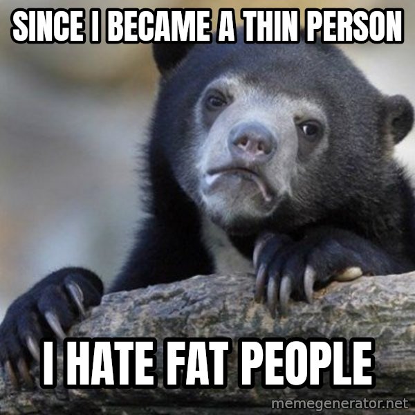 Confession Bear meme: Since i became a thin person / i hate fat people