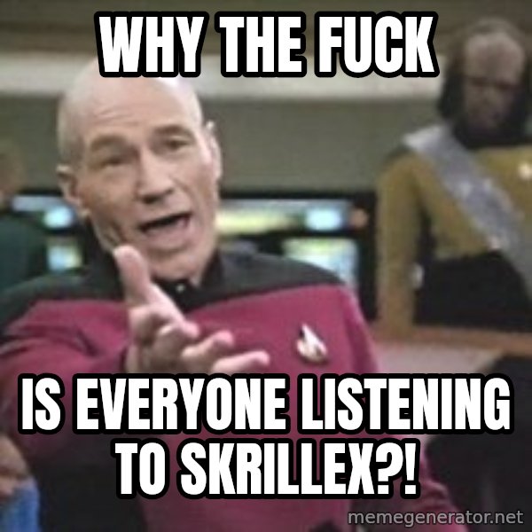 Captain Picard meme: why the fuck / is everyone listening to skrillex?!