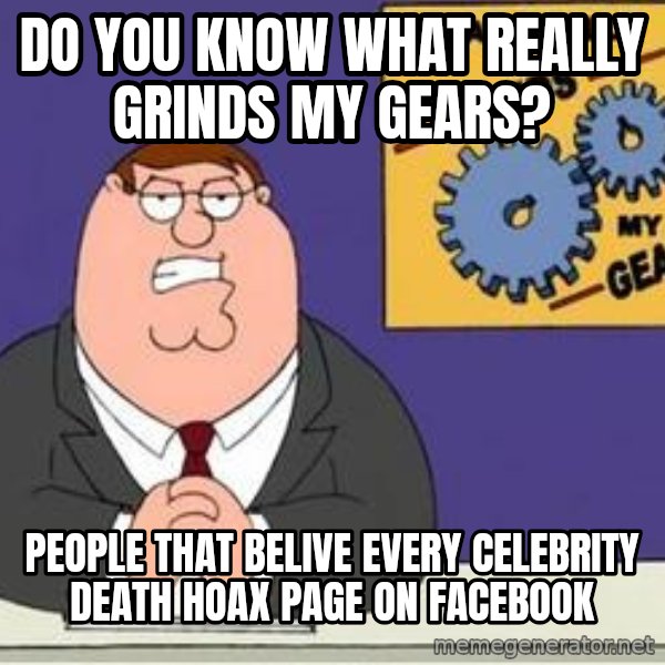 Grinds My Gears Peter Griffin meme: do you know what really grinds my gears? / people that belive every CELEBRITY death hoax page on facebook