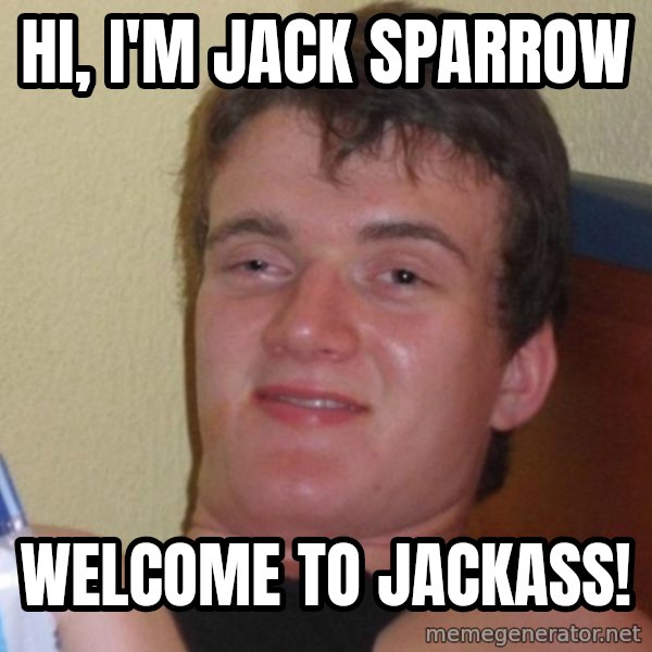 high/drunk guy meme: HI, i'M JACK SPARROW / WELCOME TO JACKASS!