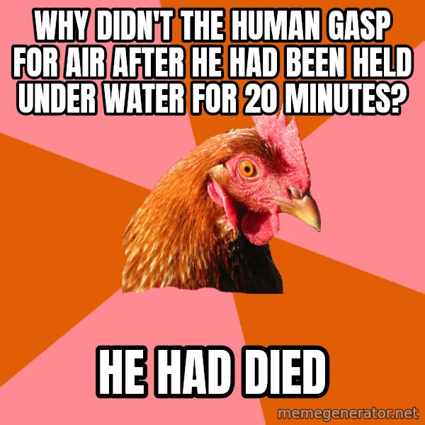Anti Joke Chicken meme: Why didn't the human gasp for air after he had been held under water for 20 minutes? / he had died