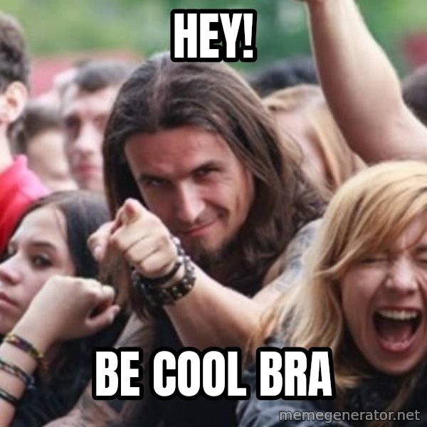 Ridiculously Photogenic Metalhead meme: Hey! / Be cool bra