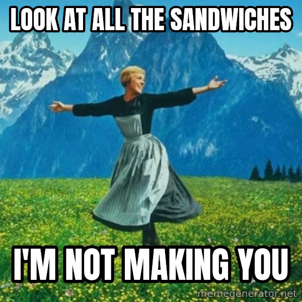 Look at All the Fucks I Give meme: Look at all the sandwiches / i'm not making you