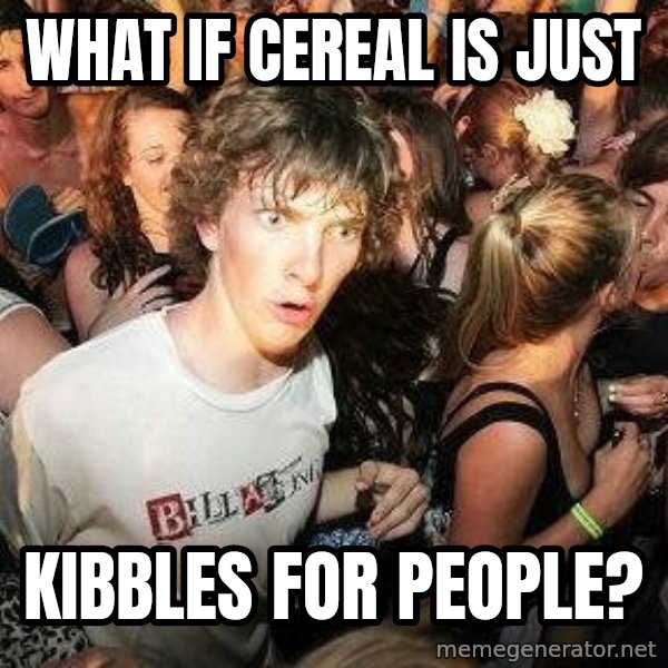 -Sudden Clarity Clarence meme: What if cereal is just / kibbles for people?