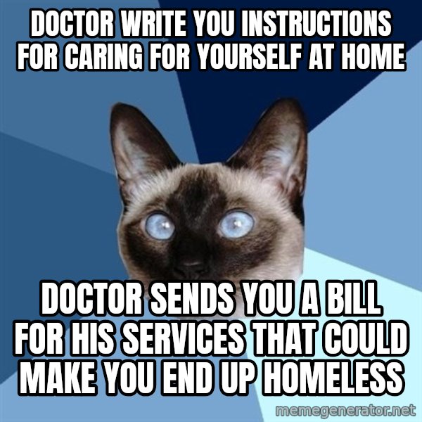 Chronic Illness Cat meme: Doctor write you instructions for caring for yourself at home / Doctor sends you a bill for his services that could make you end up homeless