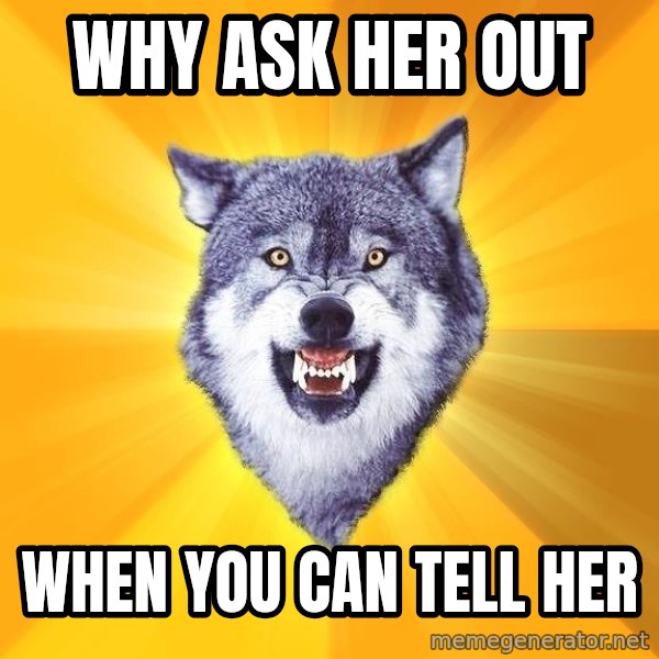 Courage Wolf meme: Why ask her out / when you can tell her