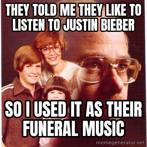 Vengeance Dad meme: they told me they like to listen to justin bieber / so i used it as their funeral music