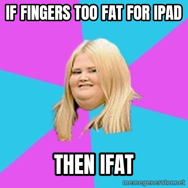 Fat Girl meme: if fingers too fat for ipad / then ifat
