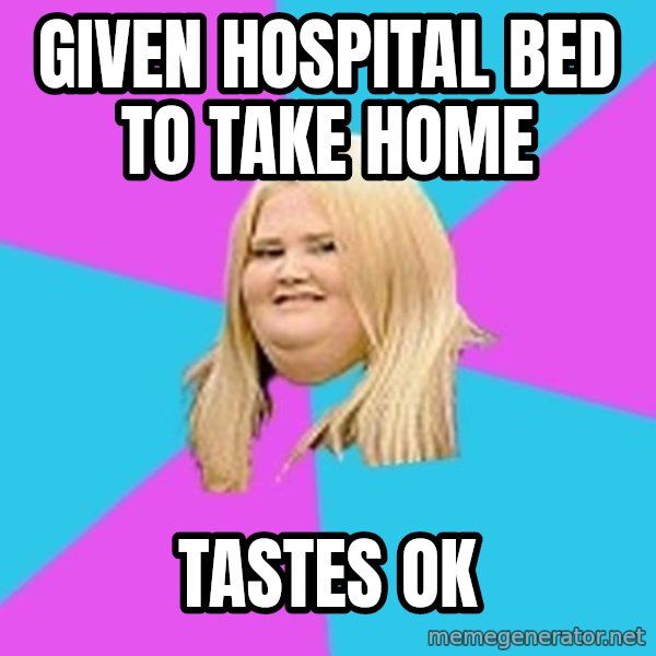 Fat Girl meme: given hospital bed to   take home / tastes ok