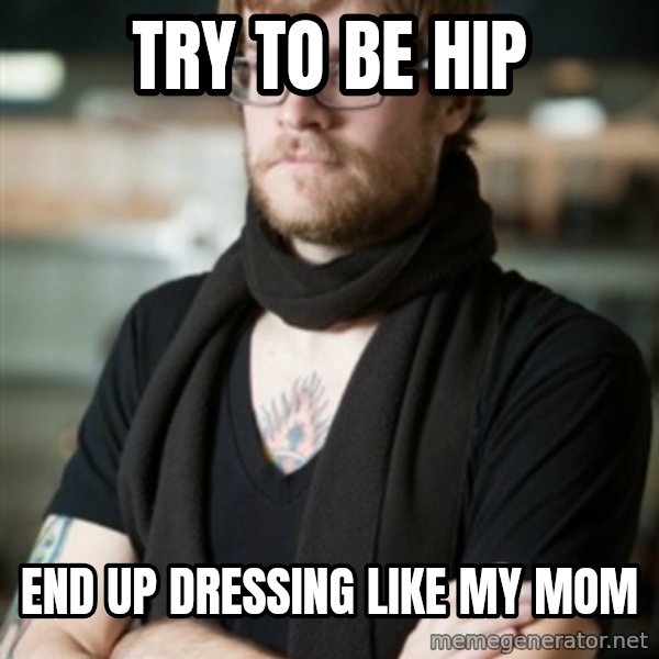 hipster Barista meme: try to be hip / end up dressing like my mom