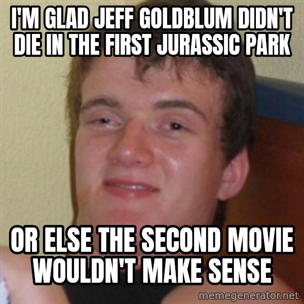 Really highguy meme: i'm glad jeff goldblum didn't die in the first jurassic park / or else the second movie wouldn't make sense