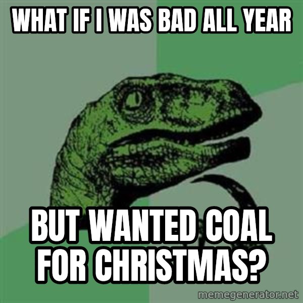 Philosoraptor meme: what if i was bad all year / but wanted coal for christmas?