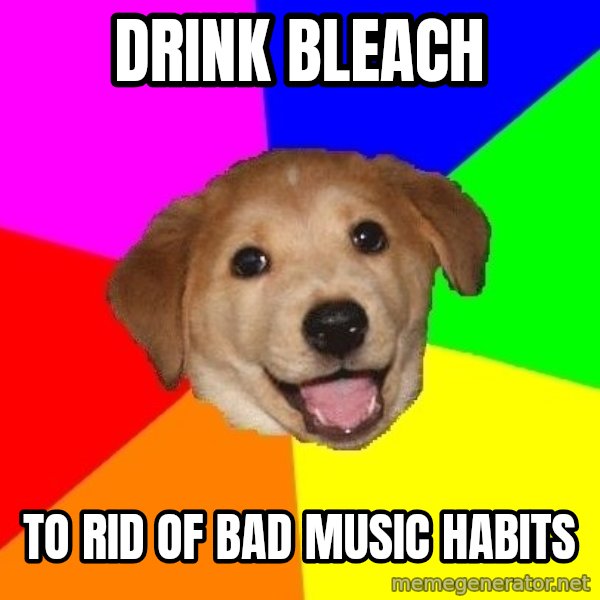 Advice Dog meme: Drink Bleach / To rid of bad music habits