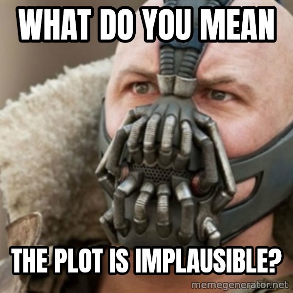 Bane meme: what do you mean / the plot is implausible?