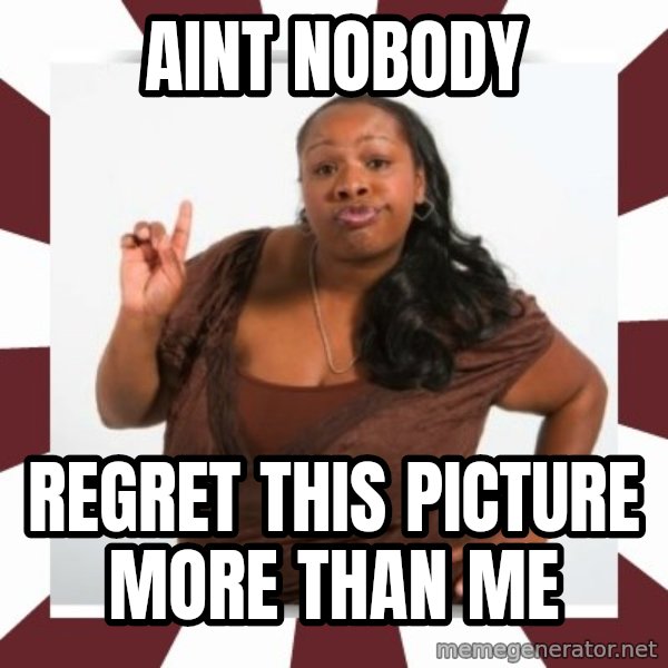 Sassy Black Woman meme: aint nobody / regret this picture more than me