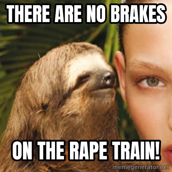 The Rape Sloth meme: There are no bRakes / on the rape train!