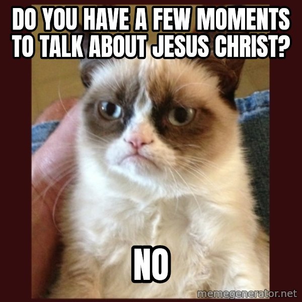 Grumpy Cat  meme: do you have a few moments to talk about jesus christ? / NO