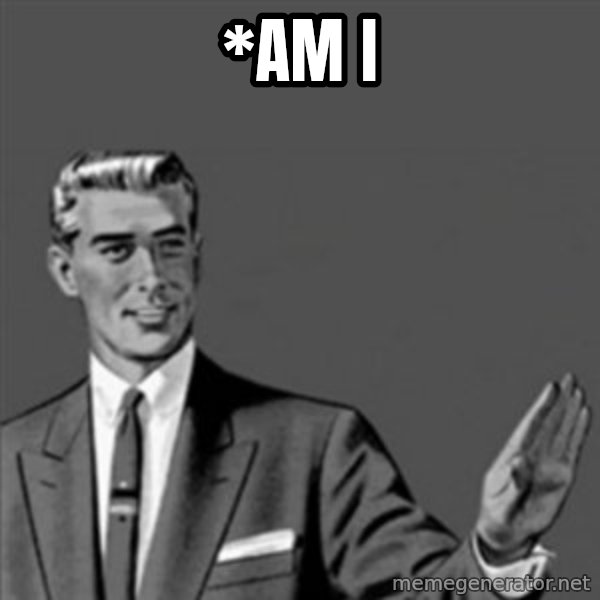 Correction Guy meme: *AM I