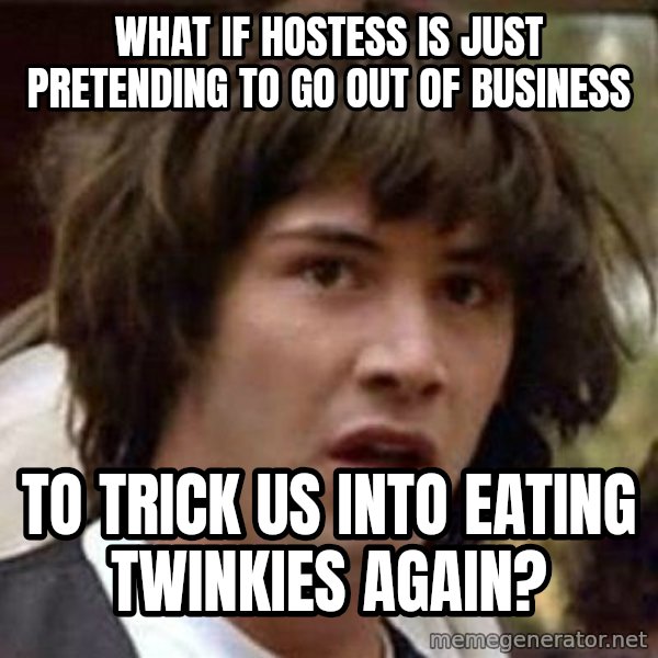 Conspiracy Keanu meme: What if hostess is just pretending to go out of business / to trick us into eating twinkies again?