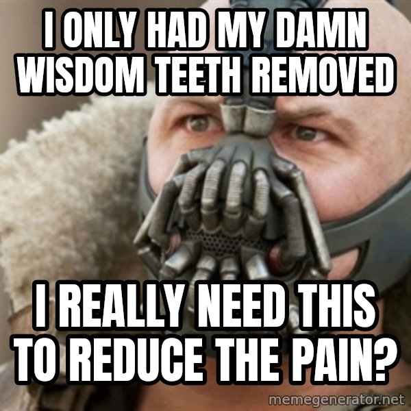 Bane meme: I only had my damn wisdom teeth removed / I really NEED THIS TO REDUCE THE PAIN?